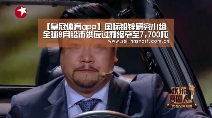 【皇冠体育app】国际铅锌研究小组全球8月铅市供应过剩缩窄至7,700吨(图1) 皇冠体育app