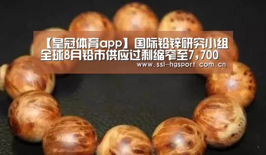 【皇冠体育app】国际铅锌研究小组全球8月铅市供应过剩缩窄至7,700吨(图3) 皇冠体育app