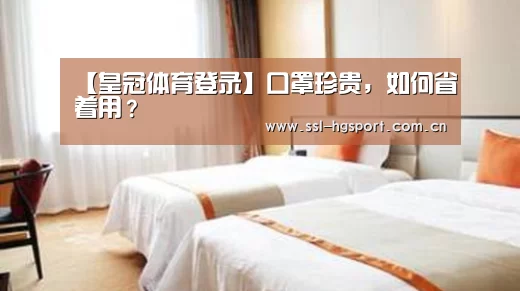 【皇冠体育登录】口罩珍贵,如何省着用?(图3) 皇冠体育官网