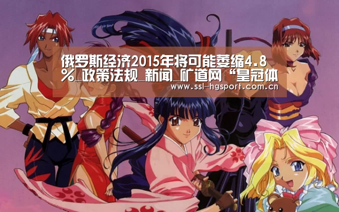 俄罗斯经济2015年将可能萎缩4.8%_政策法规_新闻_矿道网“皇冠体育网页版”(图3) 皇冠体育官网